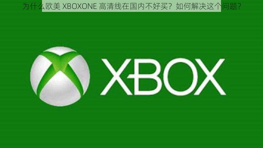 为什么欧美 XBOXONE 高清线在国内不好买？如何解决这个问题？