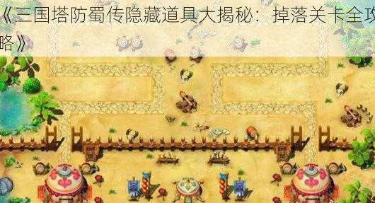 《三国塔防蜀传隐藏道具大揭秘：掉落关卡全攻略》