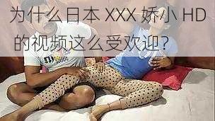 为什么日本 XXX 娇小 HD 的视频这么受欢迎？