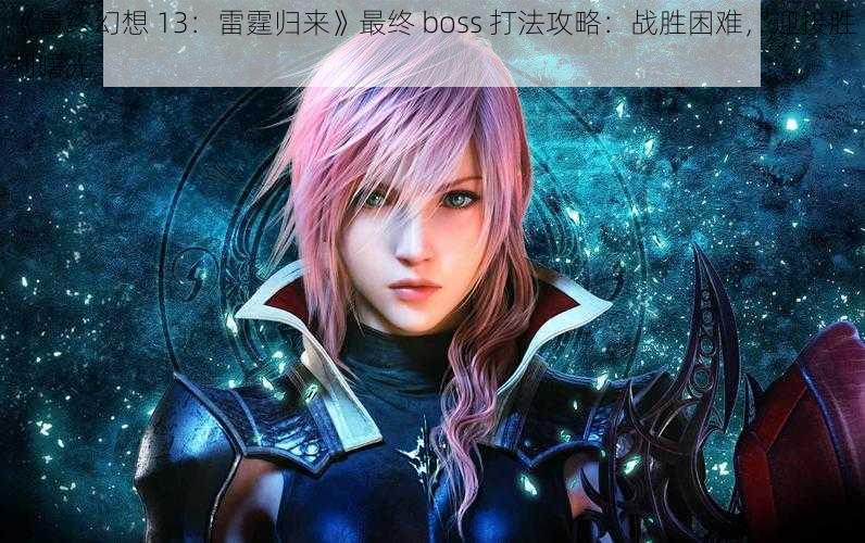 《最终幻想 13：雷霆归来》最终 boss 打法攻略：战胜困难，迎接胜利曙光