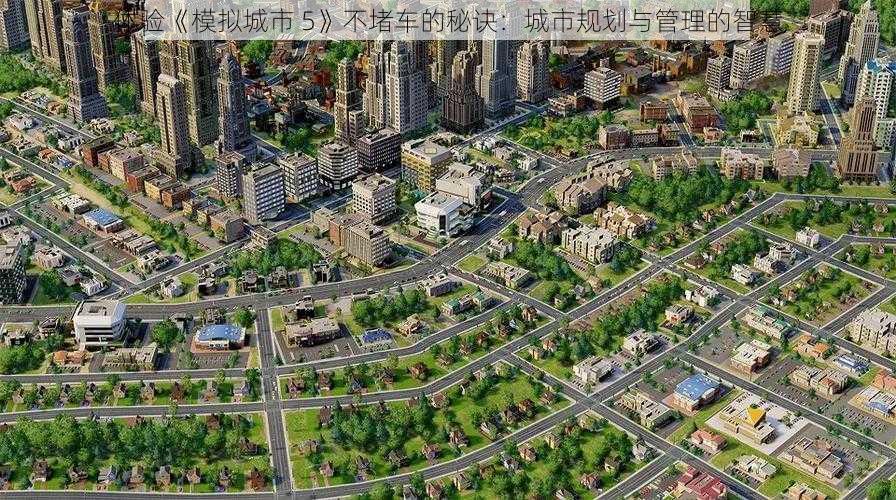 体验《模拟城市 5》不堵车的秘诀：城市规划与管理的智慧