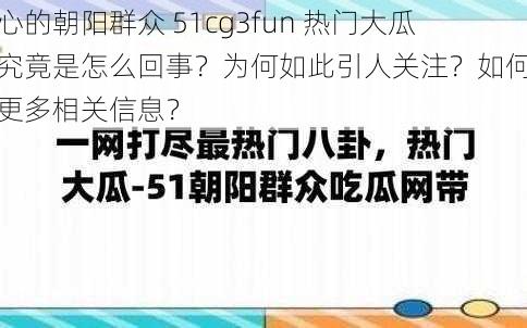 热心的朝阳群众 51cg3fun 热门大瓜，究竟是怎么回事？为何如此引人关注？如何获取更多相关信息？