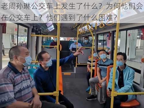 老周孙琳公交车上发生了什么？为何他们会在公交车上？他们遇到了什么困难？