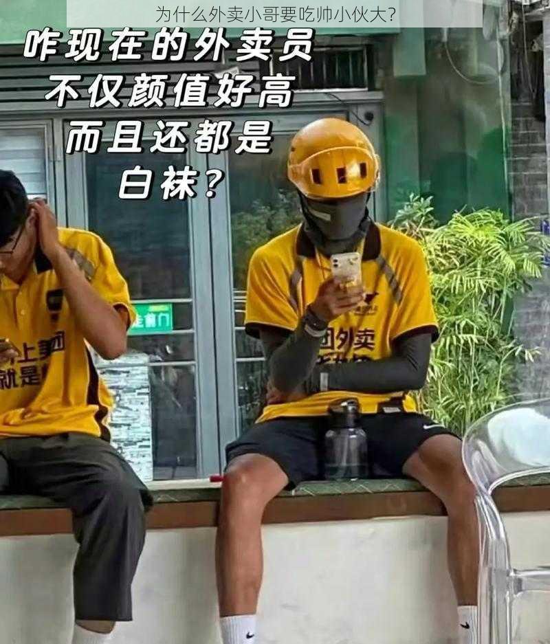 为什么外卖小哥要吃帅小伙大？