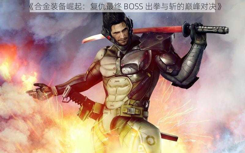 《合金装备崛起：复仇最终 BOSS 出拳与斩的巅峰对决》