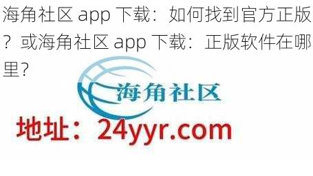 海角社区 app 下载：如何找到官方正版？或海角社区 app 下载：正版软件在哪里？