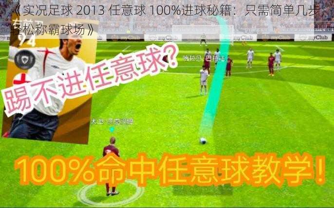 《实况足球 2013 任意球 100%进球秘籍：只需简单几步，轻松称霸球场》