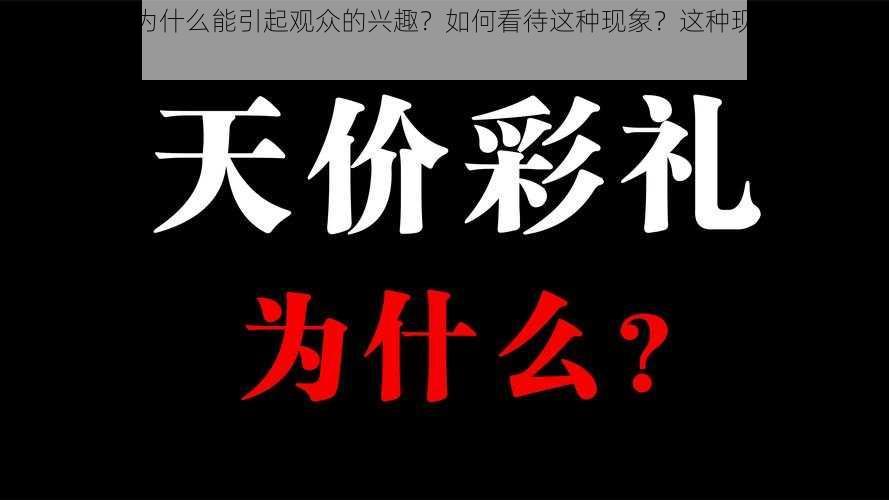 毛片好多水为什么能引起观众的兴趣？如何看待这种现象？这种现象对社会有何影响？