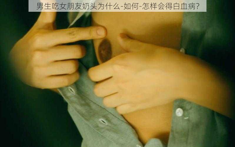 男生吃女朋友奶头为什么-如何-怎样会得白血病？