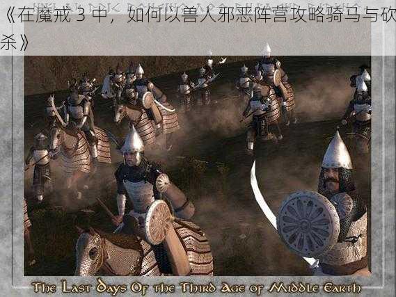 《在魔戒 3 中，如何以兽人邪恶阵营攻略骑马与砍杀》