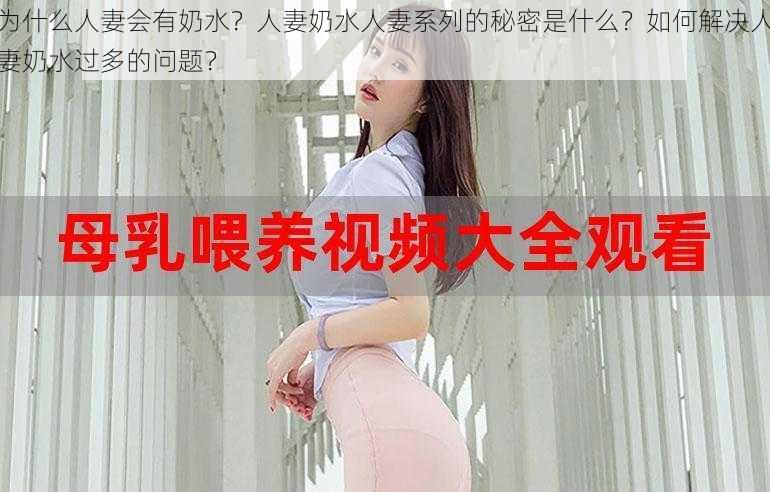 为什么人妻会有奶水？人妻奶水人妻系列的秘密是什么？如何解决人妻奶水过多的问题？