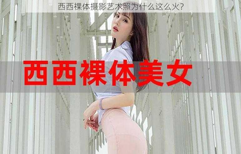 西西祼体摄影艺术照为什么这么火？