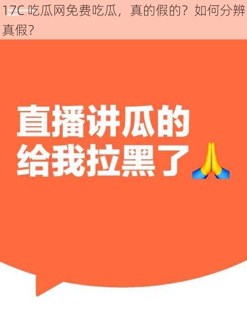 17C 吃瓜网免费吃瓜，真的假的？如何分辨真假？