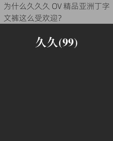 为什么久久久 OV 精品亚洲丁字文裤这么受欢迎？