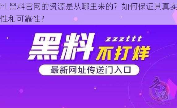 hl 黑料官网的资源是从哪里来的？如何保证其真实性和可靠性？