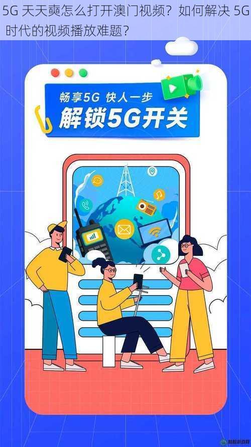 5G 天天奭怎么打开澳门视频？如何解决 5G 时代的视频播放难题？