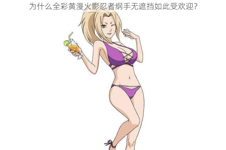 为什么全彩黄漫火影忍者纲手无遮挡如此受欢迎？