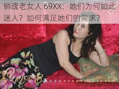 销魂老女人 69XX：她们为何如此迷人？如何满足她们的需求？