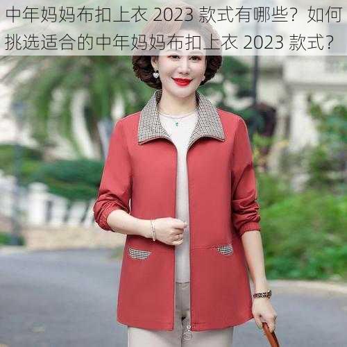 中年妈妈布扣上衣 2023 款式有哪些？如何挑选适合的中年妈妈布扣上衣 2023 款式？