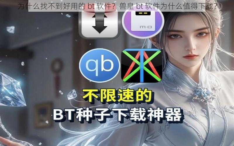 为什么找不到好用的 bt 软件？兽皇 bt 软件为什么值得下载？