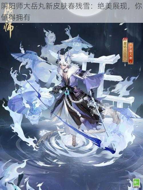 阴阳师大岳丸新皮肤春残雪：绝美展现，你值得拥有