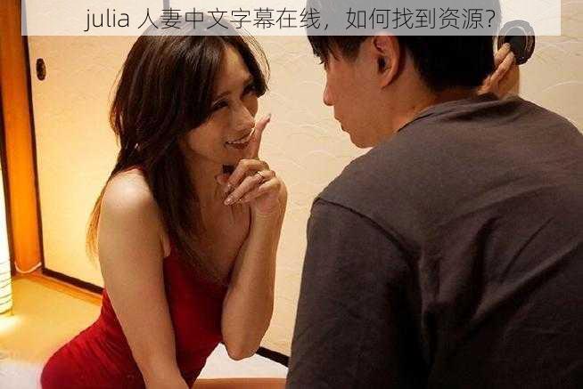 julia 人妻中文字幕在线，如何找到资源？