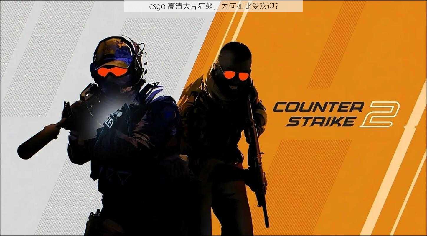 csgo 高清大片狂飙，为何如此受欢迎？