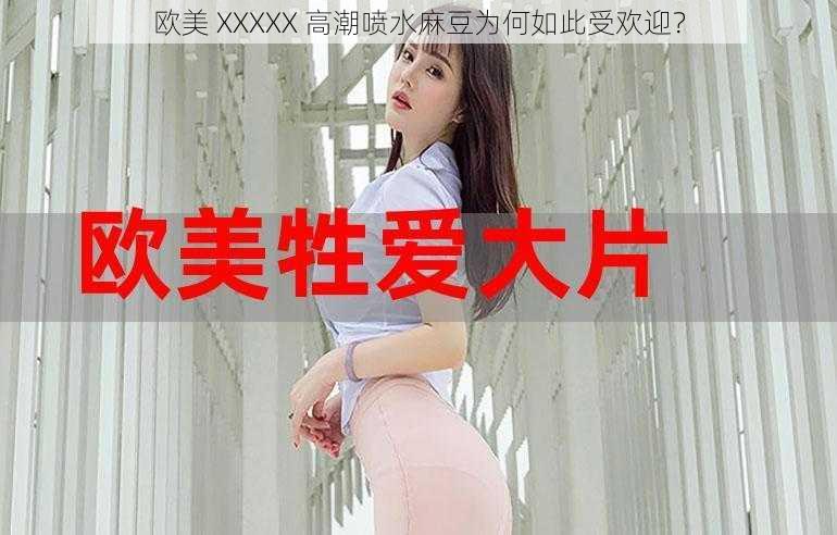 欧美 XXXXX 高潮喷水麻豆为何如此受欢迎？