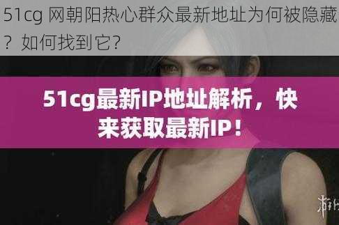 51cg 网朝阳热心群众最新地址为何被隐藏？如何找到它？