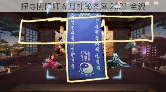 探寻阴阳师 6 月神秘图案 2021 全貌