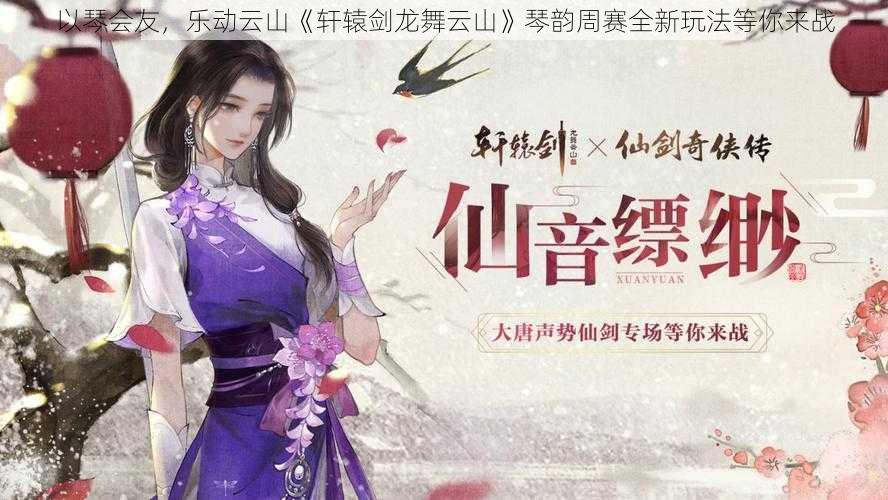 以琴会友，乐动云山《轩辕剑龙舞云山》琴韵周赛全新玩法等你来战