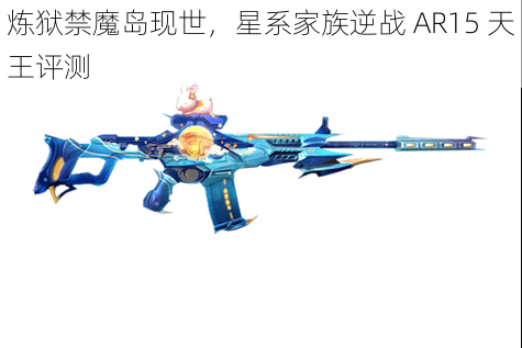 炼狱禁魔岛现世，星系家族逆战 AR15 天王评测