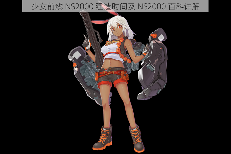 少女前线 NS2000 建造时间及 NS2000 百科详解