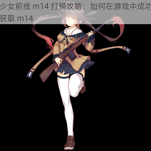 少女前线 m14 打捞攻略：如何在游戏中成功获取 m14