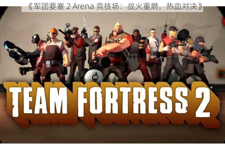 《军团要塞 2 Arena 竞技场：战火重燃，热血对决》