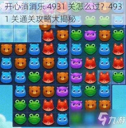 开心消消乐 4931 关怎么过？4931 关通关攻略大揭秘