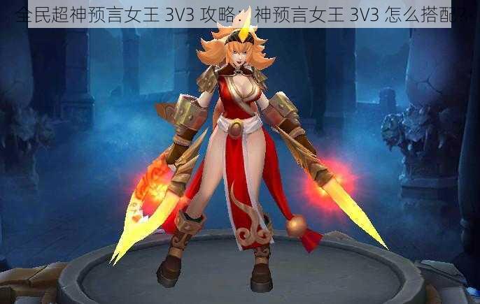 全民超神预言女王 3V3 攻略：神预言女王 3V3 怎么搭配？